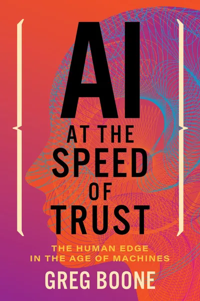 Cover of AI at the Speed of Trust: The Human Edge in the Age of Machines by Greg Boone